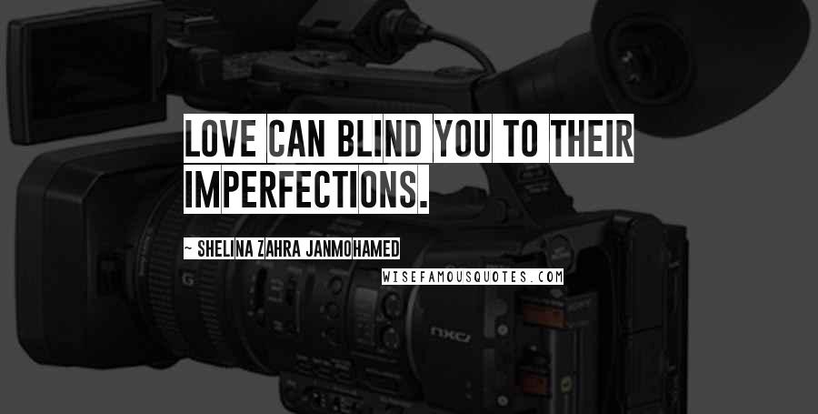 Shelina Zahra Janmohamed Quotes: love can blind you to their imperfections.