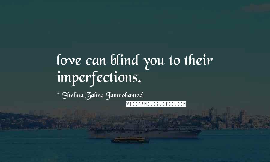 Shelina Zahra Janmohamed Quotes: love can blind you to their imperfections.