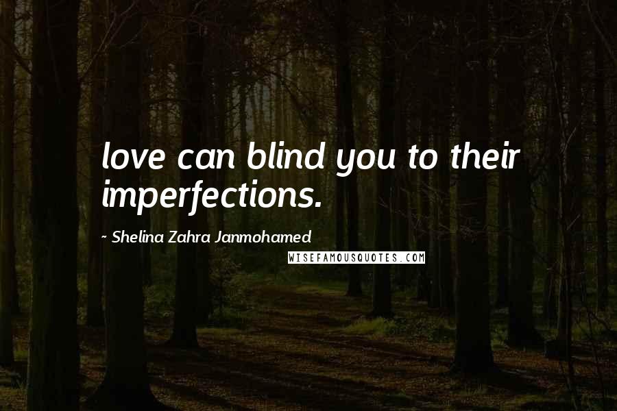 Shelina Zahra Janmohamed Quotes: love can blind you to their imperfections.