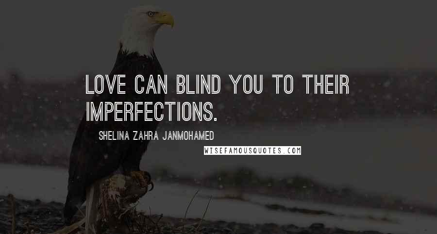 Shelina Zahra Janmohamed Quotes: love can blind you to their imperfections.