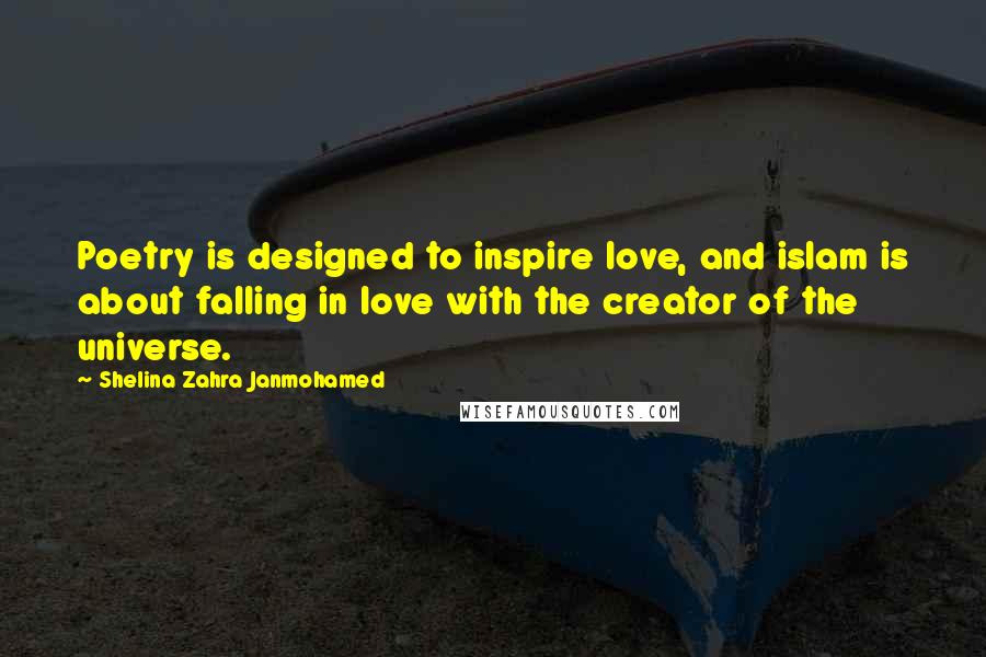 Shelina Zahra Janmohamed Quotes: Poetry is designed to inspire love, and islam is about falling in love with the creator of the universe.