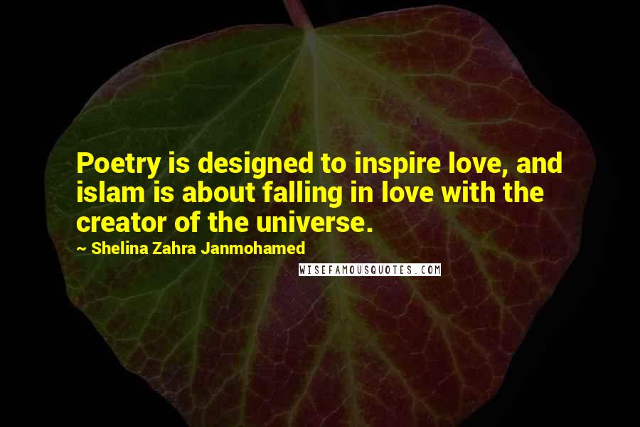 Shelina Zahra Janmohamed Quotes: Poetry is designed to inspire love, and islam is about falling in love with the creator of the universe.