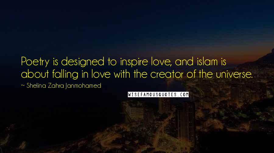 Shelina Zahra Janmohamed Quotes: Poetry is designed to inspire love, and islam is about falling in love with the creator of the universe.