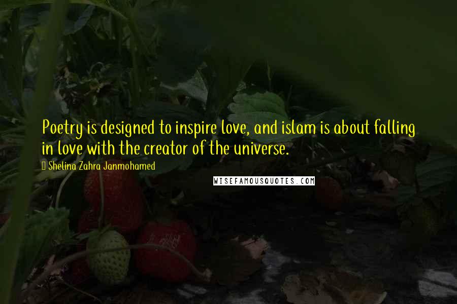 Shelina Zahra Janmohamed Quotes: Poetry is designed to inspire love, and islam is about falling in love with the creator of the universe.