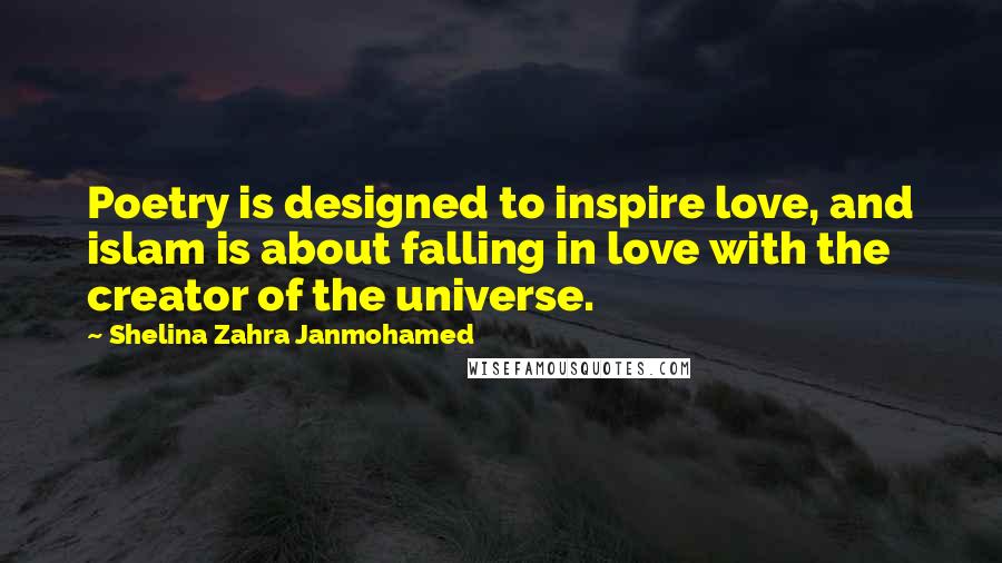 Shelina Zahra Janmohamed Quotes: Poetry is designed to inspire love, and islam is about falling in love with the creator of the universe.