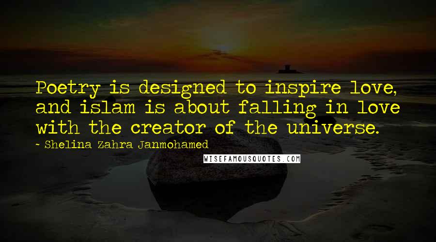 Shelina Zahra Janmohamed Quotes: Poetry is designed to inspire love, and islam is about falling in love with the creator of the universe.