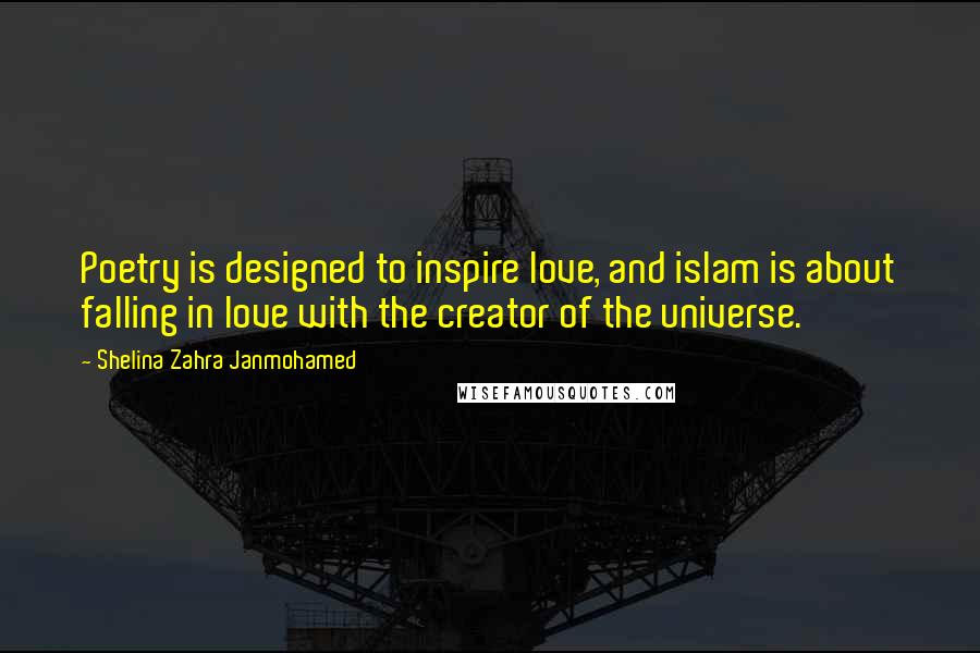 Shelina Zahra Janmohamed Quotes: Poetry is designed to inspire love, and islam is about falling in love with the creator of the universe.