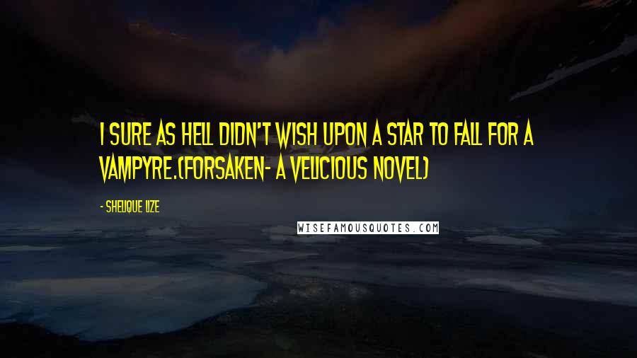 Shelique Lize Quotes: I sure as hell didn't wish upon a star to fall for a Vampyre.(Forsaken- A Velicious Novel)