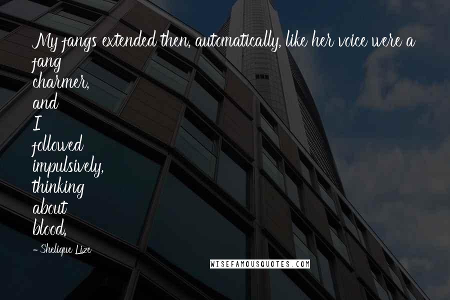 Shelique Lize Quotes: My fangs extended then, automatically, like her voice were a fang charmer, and I followed impulsively, thinking about blood.