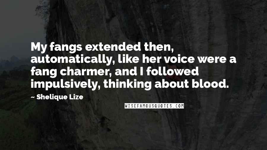 Shelique Lize Quotes: My fangs extended then, automatically, like her voice were a fang charmer, and I followed impulsively, thinking about blood.