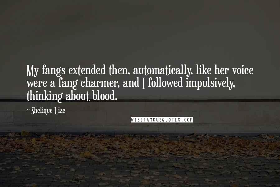 Shelique Lize Quotes: My fangs extended then, automatically, like her voice were a fang charmer, and I followed impulsively, thinking about blood.