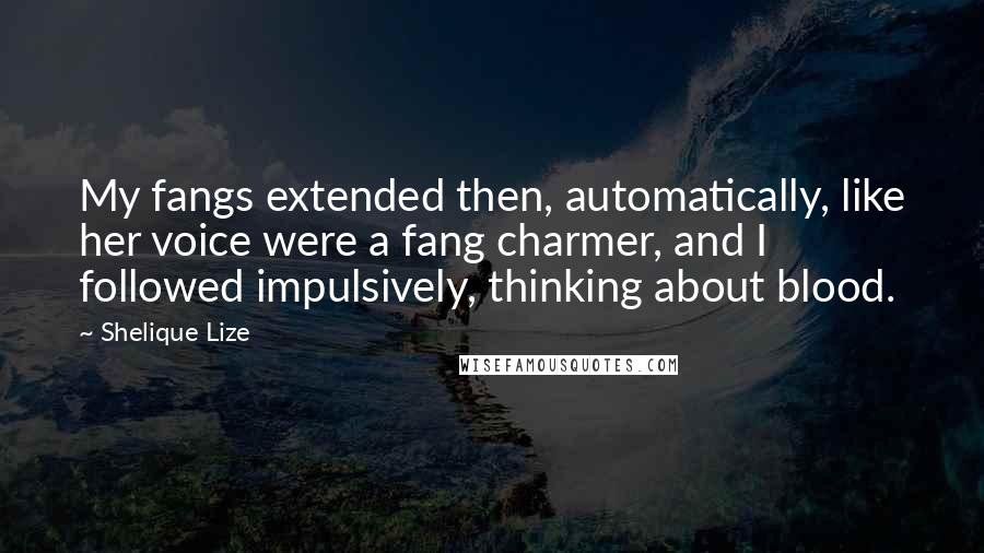 Shelique Lize Quotes: My fangs extended then, automatically, like her voice were a fang charmer, and I followed impulsively, thinking about blood.