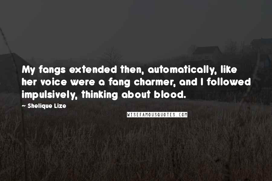 Shelique Lize Quotes: My fangs extended then, automatically, like her voice were a fang charmer, and I followed impulsively, thinking about blood.