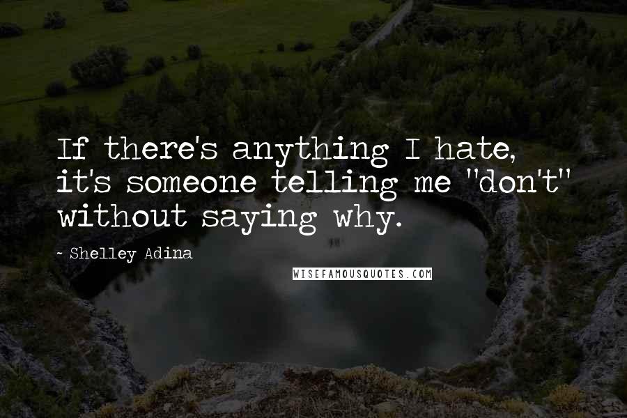 Shelley Adina Quotes: If there's anything I hate, it's someone telling me "don't" without saying why.