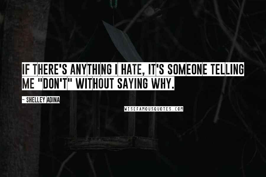 Shelley Adina Quotes: If there's anything I hate, it's someone telling me "don't" without saying why.