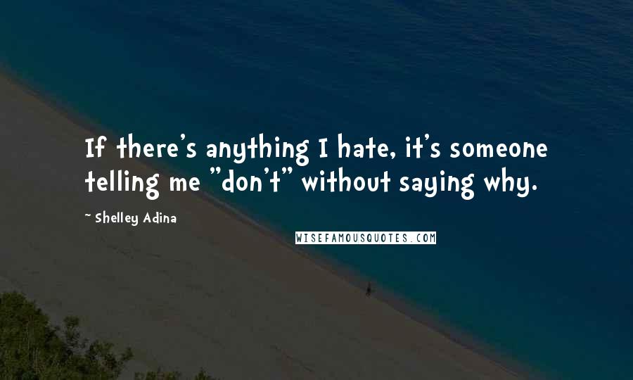 Shelley Adina Quotes: If there's anything I hate, it's someone telling me "don't" without saying why.