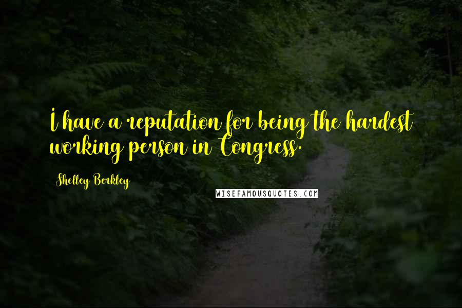 Shelley Berkley Quotes: I have a reputation for being the hardest working person in Congress.