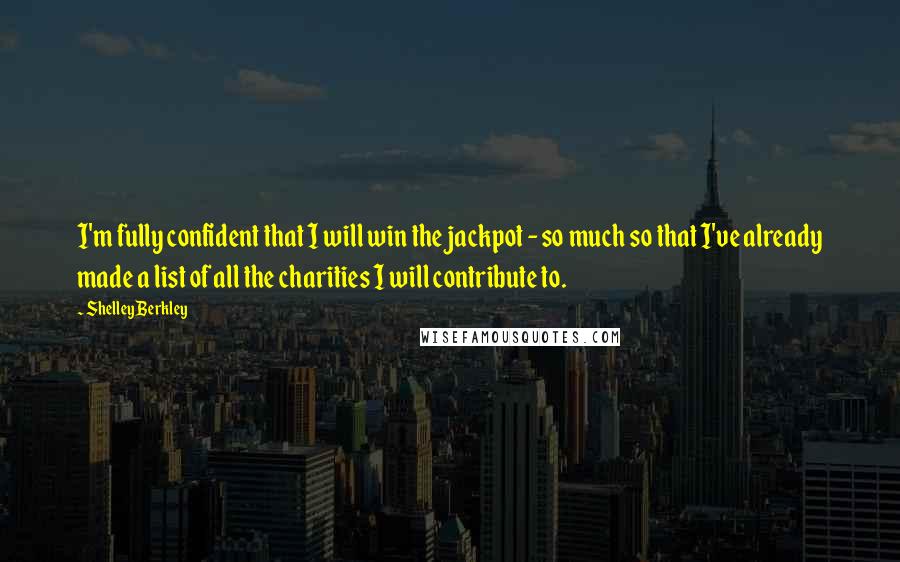 Shelley Berkley Quotes: I'm fully confident that I will win the jackpot - so much so that I've already made a list of all the charities I will contribute to.