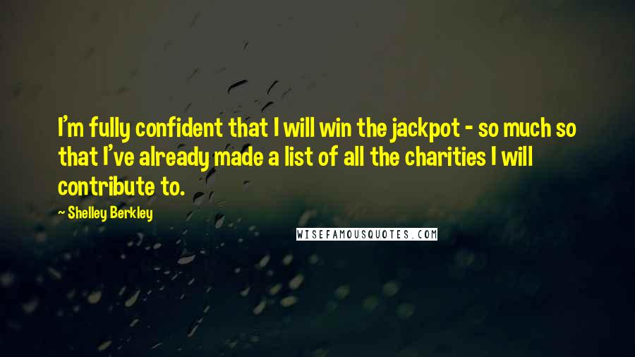 Shelley Berkley Quotes: I'm fully confident that I will win the jackpot - so much so that I've already made a list of all the charities I will contribute to.