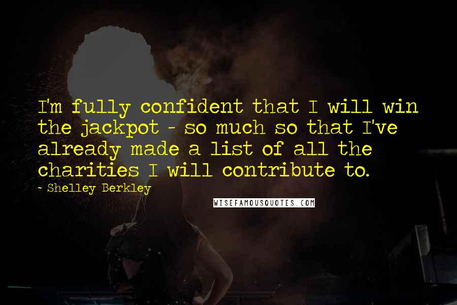 Shelley Berkley Quotes: I'm fully confident that I will win the jackpot - so much so that I've already made a list of all the charities I will contribute to.