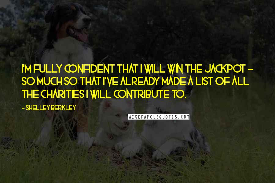 Shelley Berkley Quotes: I'm fully confident that I will win the jackpot - so much so that I've already made a list of all the charities I will contribute to.