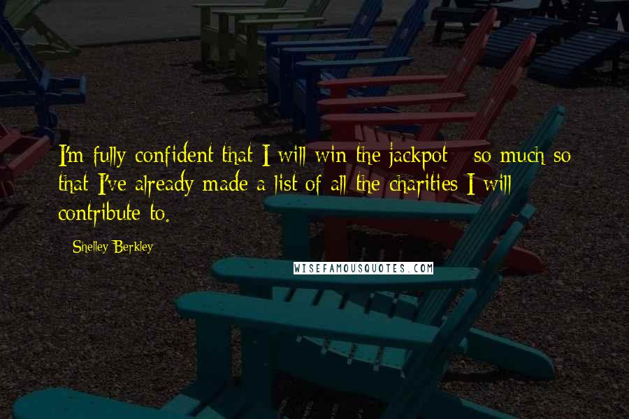 Shelley Berkley Quotes: I'm fully confident that I will win the jackpot - so much so that I've already made a list of all the charities I will contribute to.