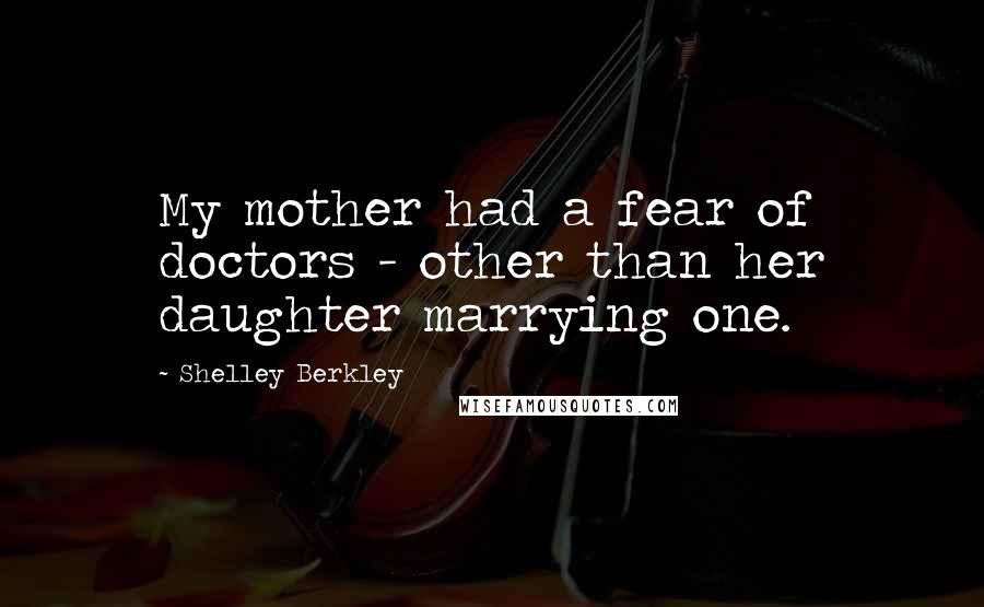 Shelley Berkley Quotes: My mother had a fear of doctors - other than her daughter marrying one.