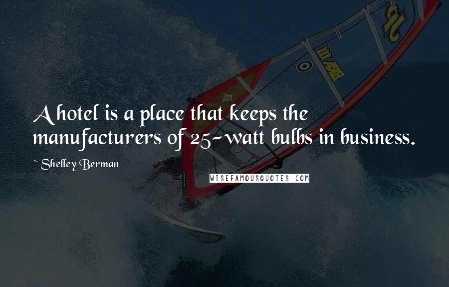 Shelley Berman Quotes: A hotel is a place that keeps the manufacturers of 25-watt bulbs in business.