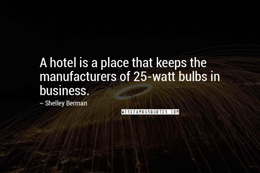 Shelley Berman Quotes: A hotel is a place that keeps the manufacturers of 25-watt bulbs in business.