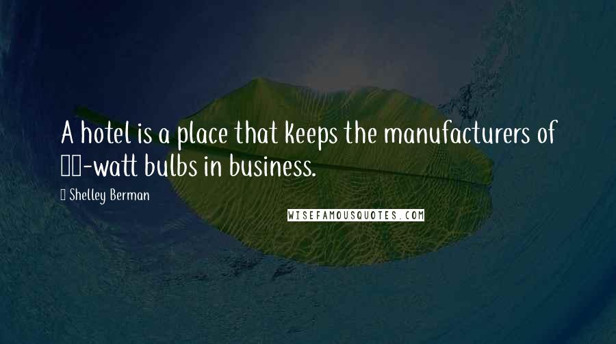 Shelley Berman Quotes: A hotel is a place that keeps the manufacturers of 25-watt bulbs in business.