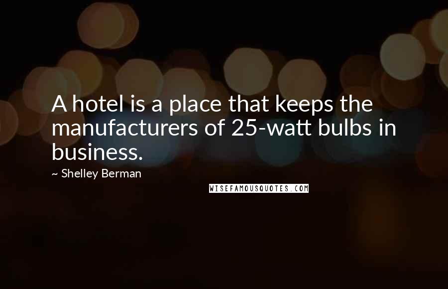 Shelley Berman Quotes: A hotel is a place that keeps the manufacturers of 25-watt bulbs in business.