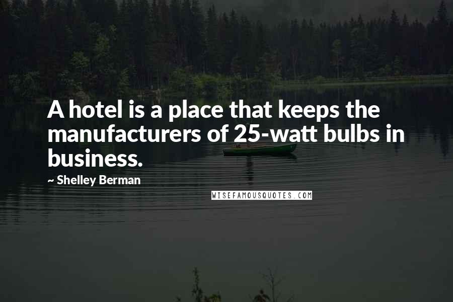 Shelley Berman Quotes: A hotel is a place that keeps the manufacturers of 25-watt bulbs in business.