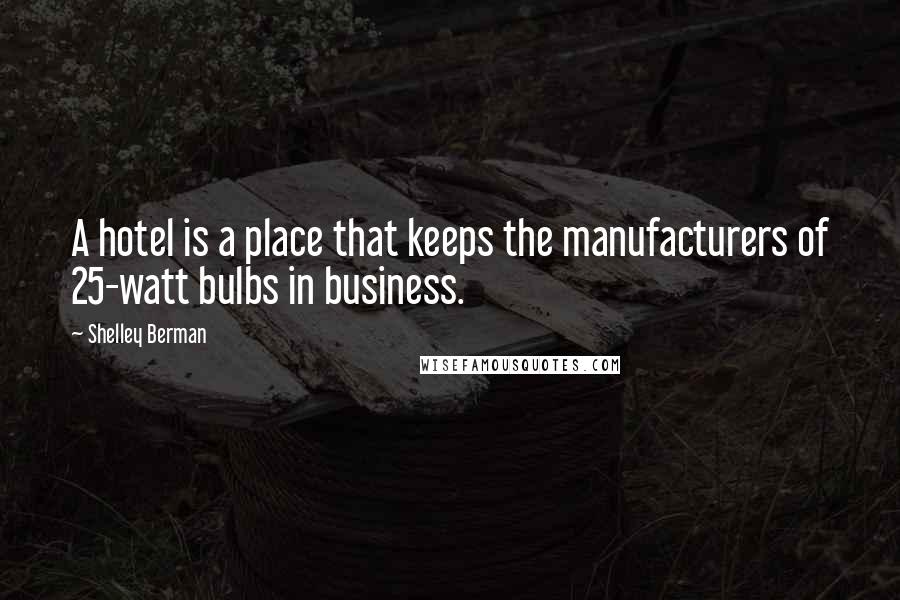 Shelley Berman Quotes: A hotel is a place that keeps the manufacturers of 25-watt bulbs in business.