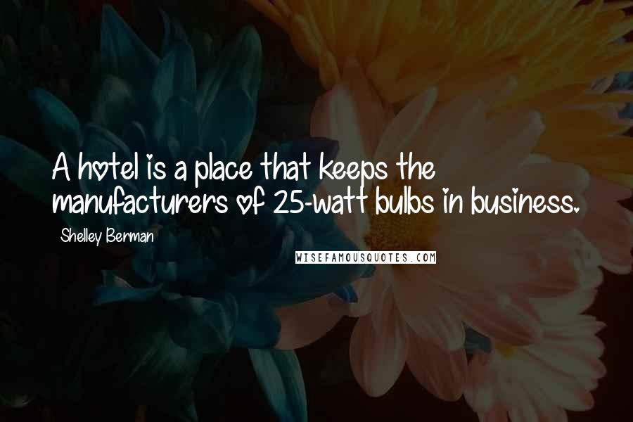 Shelley Berman Quotes: A hotel is a place that keeps the manufacturers of 25-watt bulbs in business.