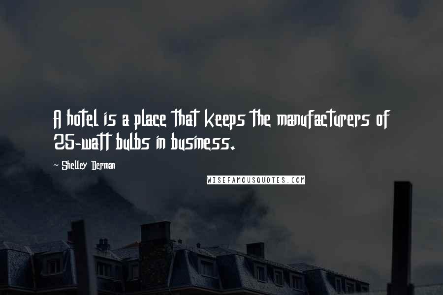 Shelley Berman Quotes: A hotel is a place that keeps the manufacturers of 25-watt bulbs in business.