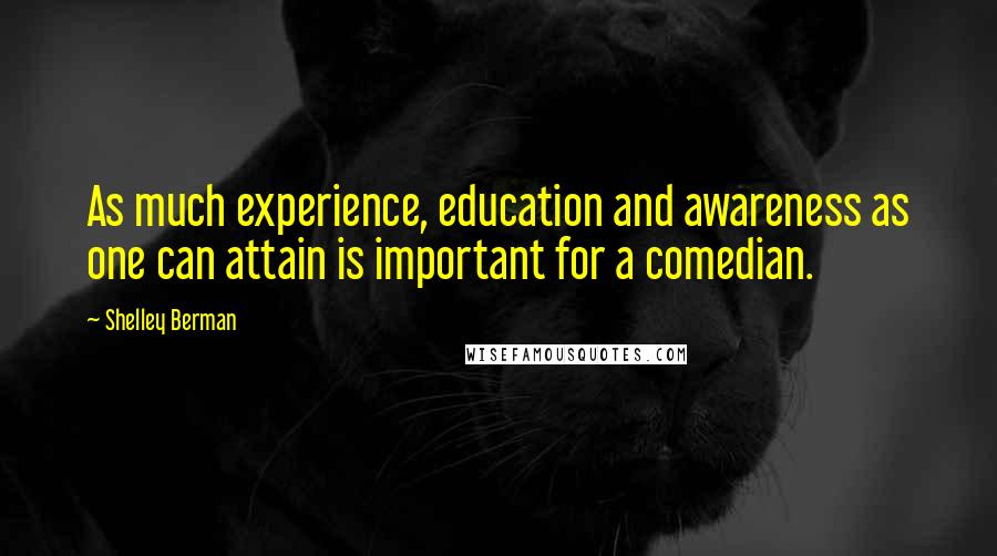 Shelley Berman Quotes: As much experience, education and awareness as one can attain is important for a comedian.