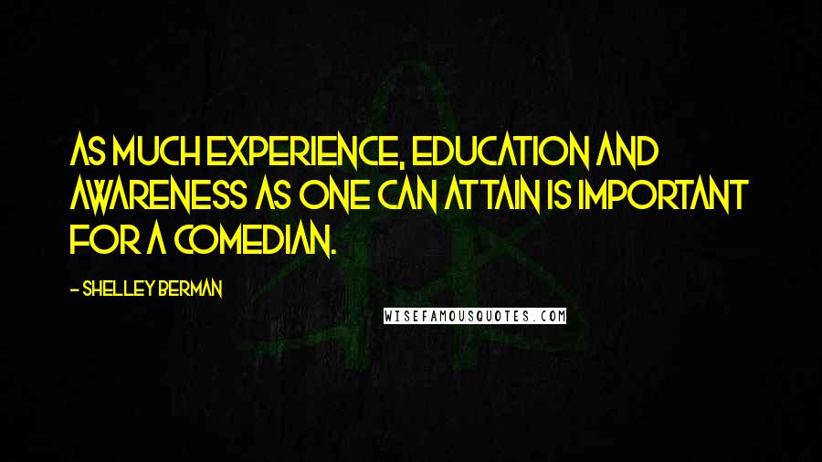 Shelley Berman Quotes: As much experience, education and awareness as one can attain is important for a comedian.