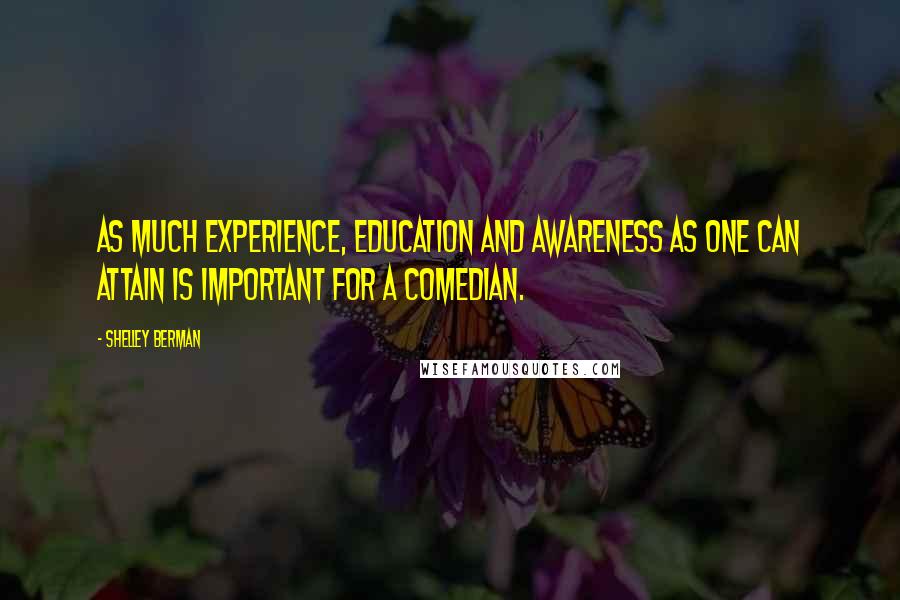 Shelley Berman Quotes: As much experience, education and awareness as one can attain is important for a comedian.