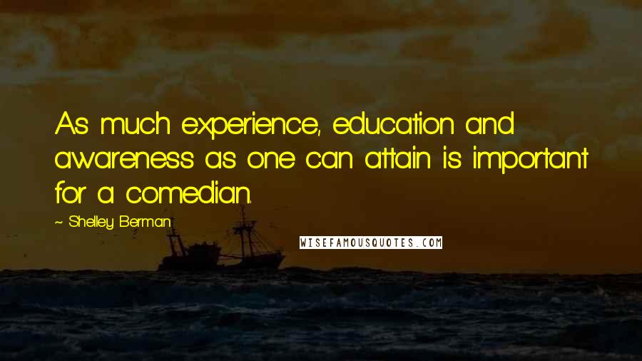 Shelley Berman Quotes: As much experience, education and awareness as one can attain is important for a comedian.