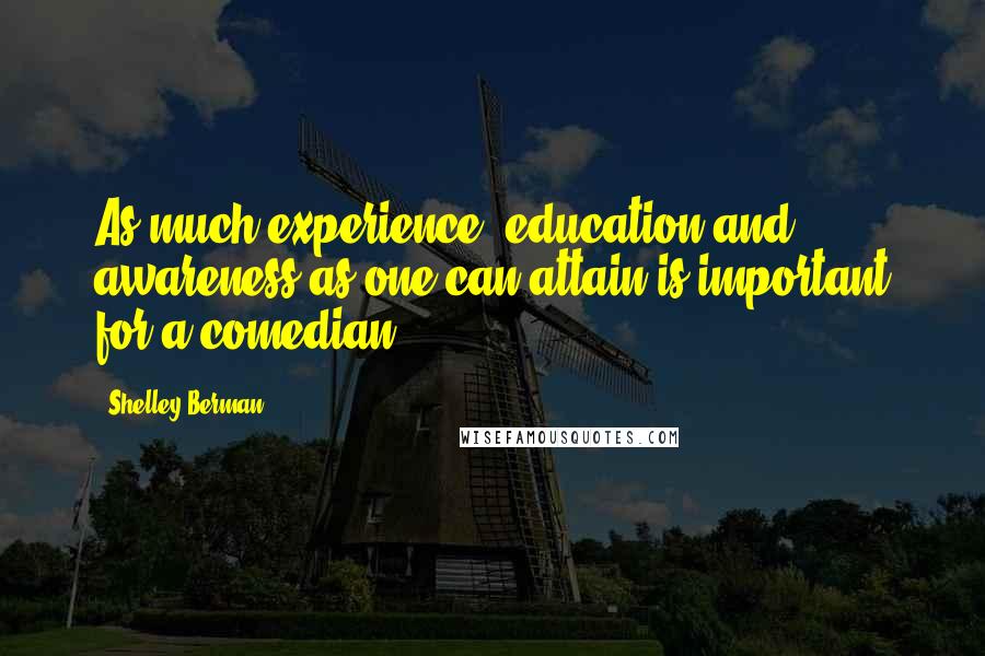 Shelley Berman Quotes: As much experience, education and awareness as one can attain is important for a comedian.