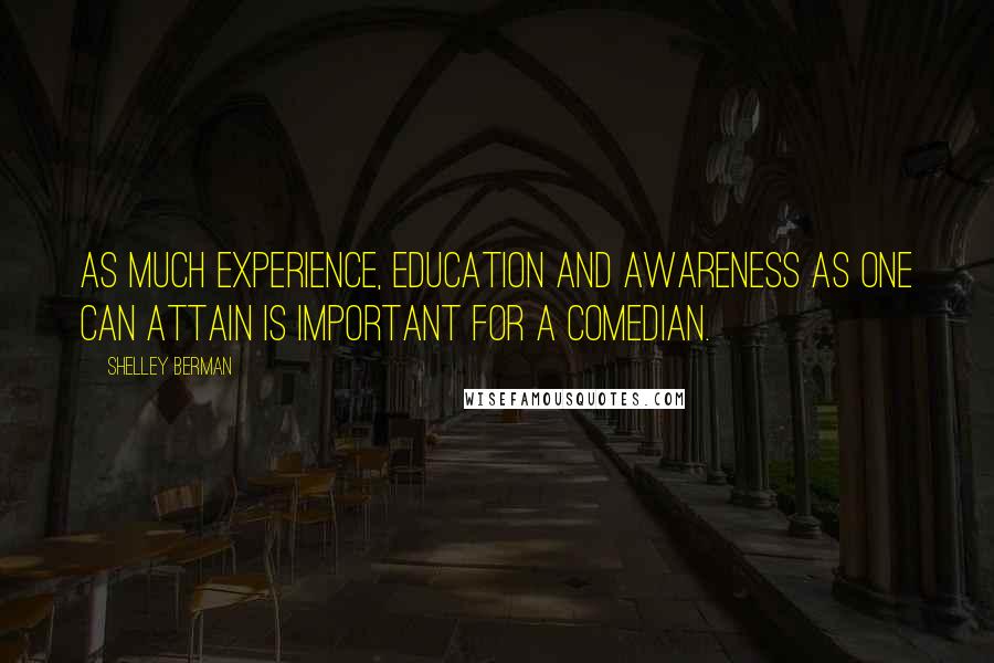 Shelley Berman Quotes: As much experience, education and awareness as one can attain is important for a comedian.