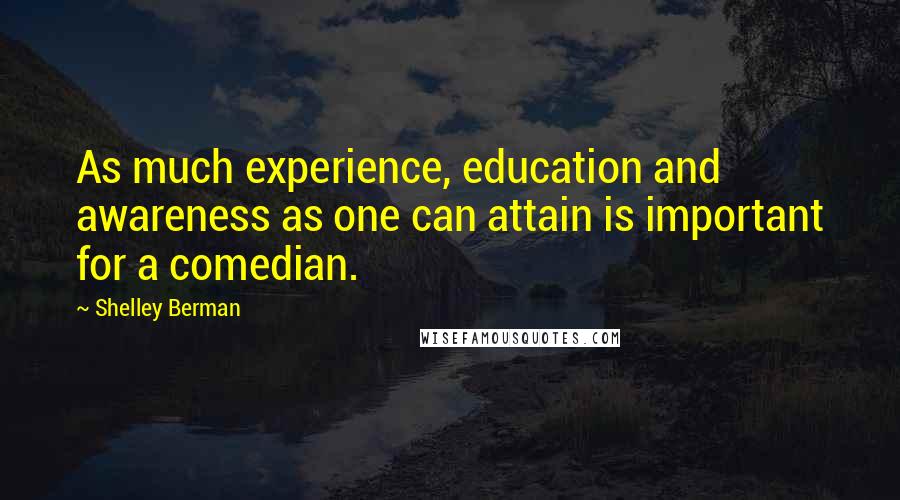 Shelley Berman Quotes: As much experience, education and awareness as one can attain is important for a comedian.