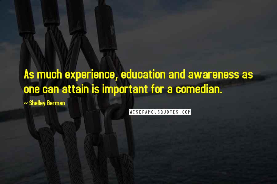 Shelley Berman Quotes: As much experience, education and awareness as one can attain is important for a comedian.