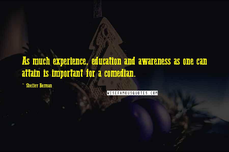 Shelley Berman Quotes: As much experience, education and awareness as one can attain is important for a comedian.