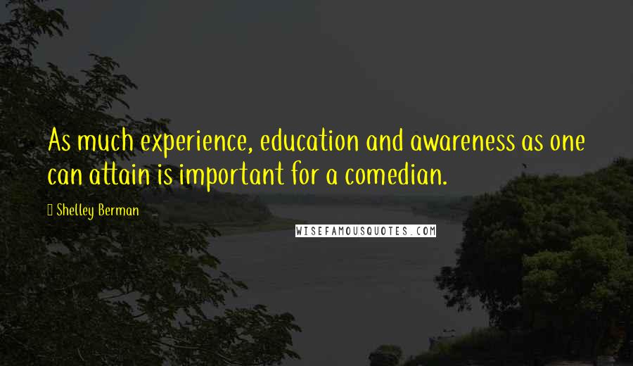 Shelley Berman Quotes: As much experience, education and awareness as one can attain is important for a comedian.