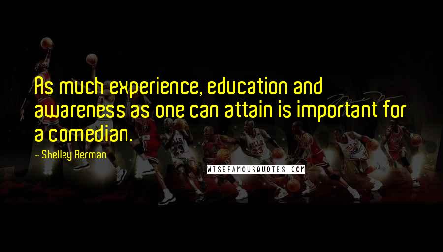 Shelley Berman Quotes: As much experience, education and awareness as one can attain is important for a comedian.