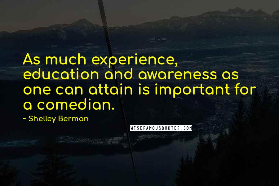 Shelley Berman Quotes: As much experience, education and awareness as one can attain is important for a comedian.