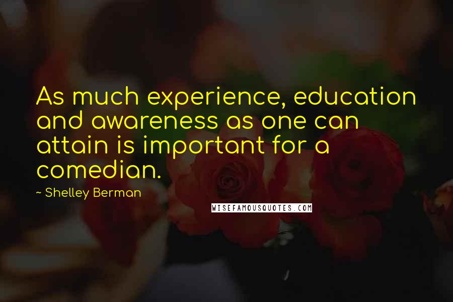 Shelley Berman Quotes: As much experience, education and awareness as one can attain is important for a comedian.