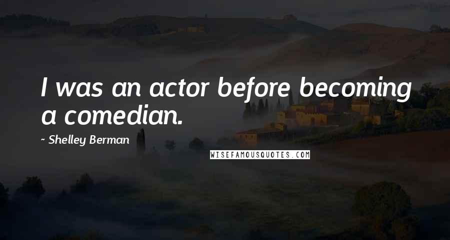 Shelley Berman Quotes: I was an actor before becoming a comedian.