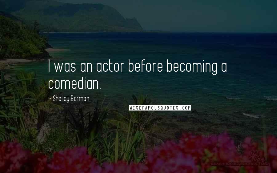 Shelley Berman Quotes: I was an actor before becoming a comedian.